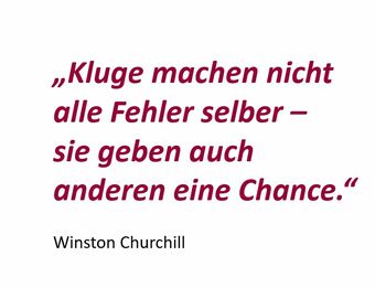 Zitat von Winston Churchill: Kluge machen nicht alle Fehler selber - sie geben auch anderen eine Chance.